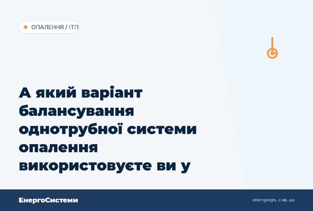 А який варіант балансування однотрубної системи опалення використовуєте ви у вашому багато…