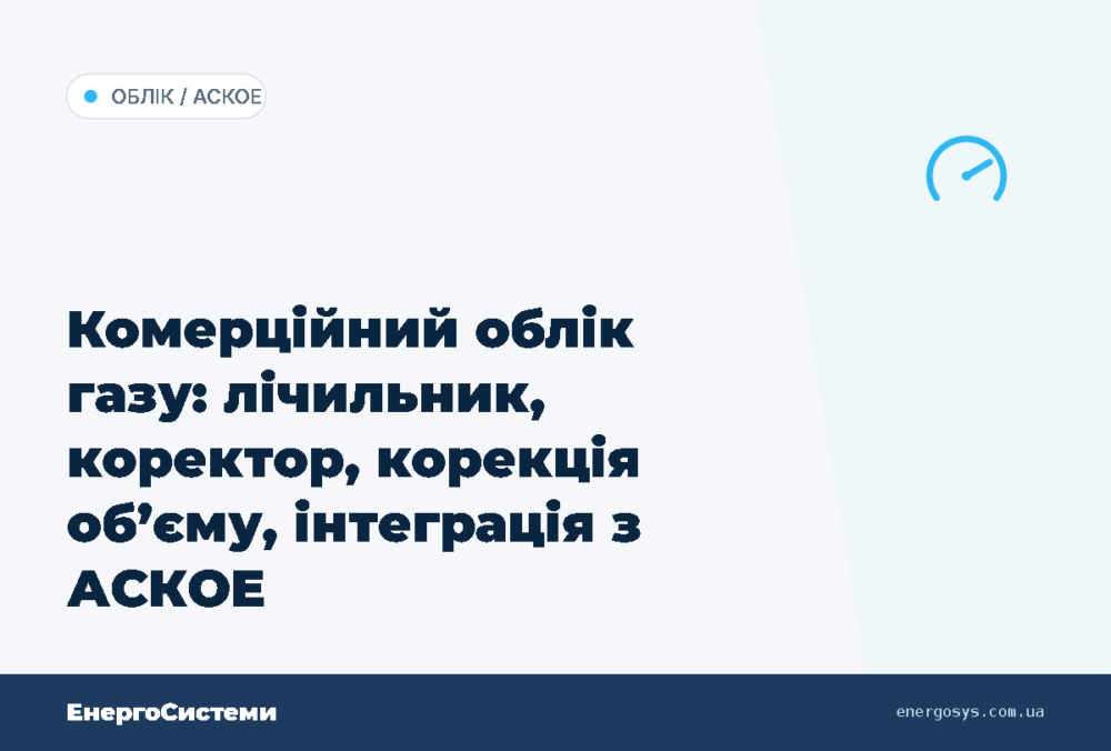 Комерційний облік газу: лічильник, коректор, корекція об’єму, інтеграція з АСКОЕ