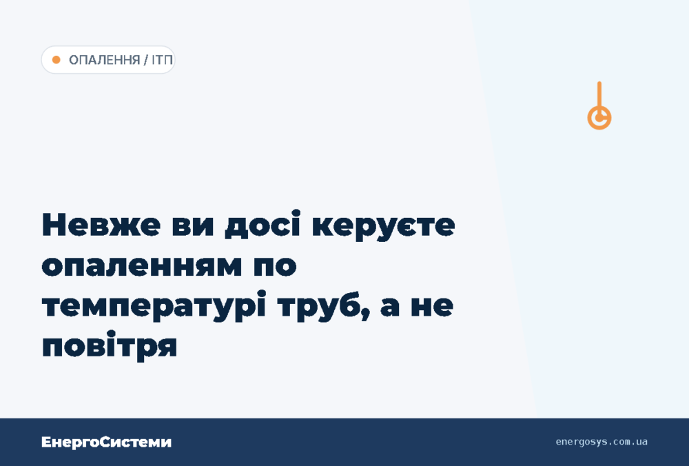 Невже ви досі керуєте опаленням по температурі труб, а не повітря
