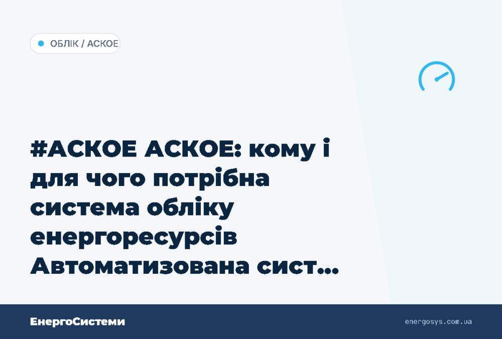 #АСКОЕ АСКОЕ: кому і для чого потрібна система обліку енергоресурсів Автоматизована сист…