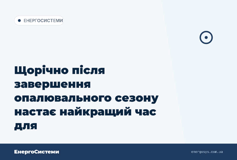 Щорічно після завершення опалювального сезону настає найкращий час для техобслуговування і…